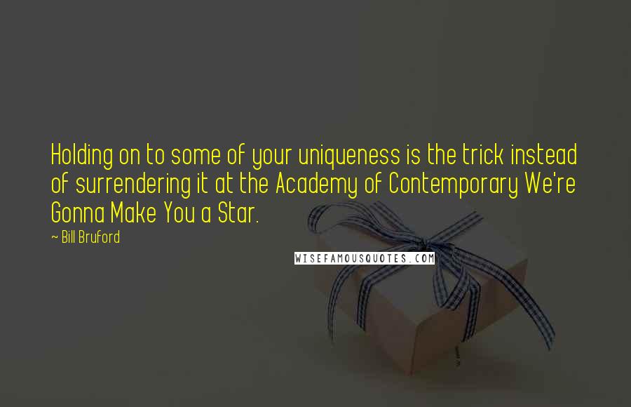 Bill Bruford Quotes: Holding on to some of your uniqueness is the trick instead of surrendering it at the Academy of Contemporary We're Gonna Make You a Star.