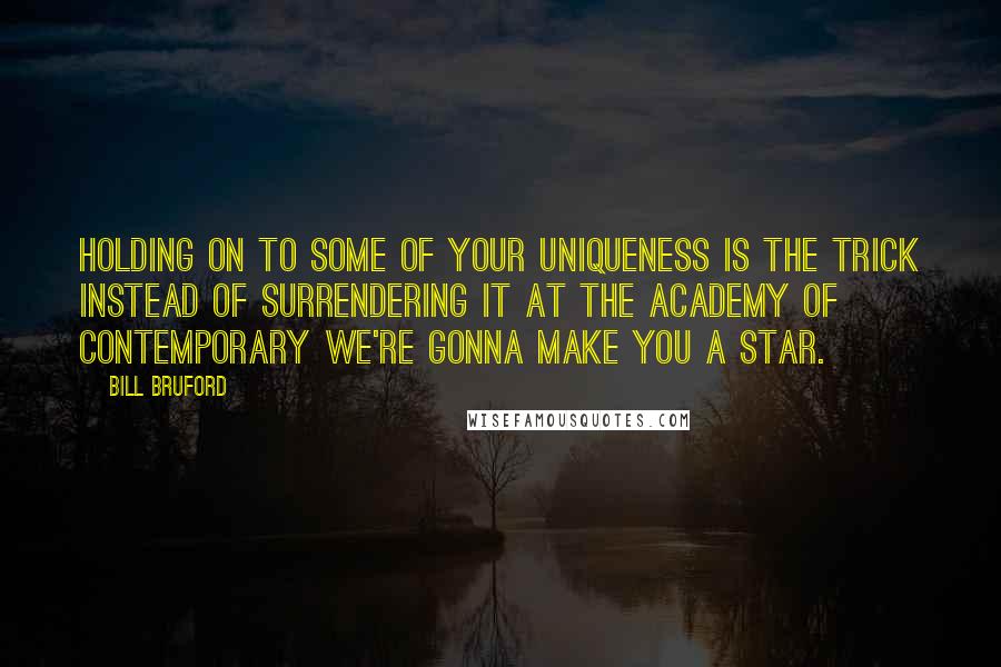 Bill Bruford Quotes: Holding on to some of your uniqueness is the trick instead of surrendering it at the Academy of Contemporary We're Gonna Make You a Star.