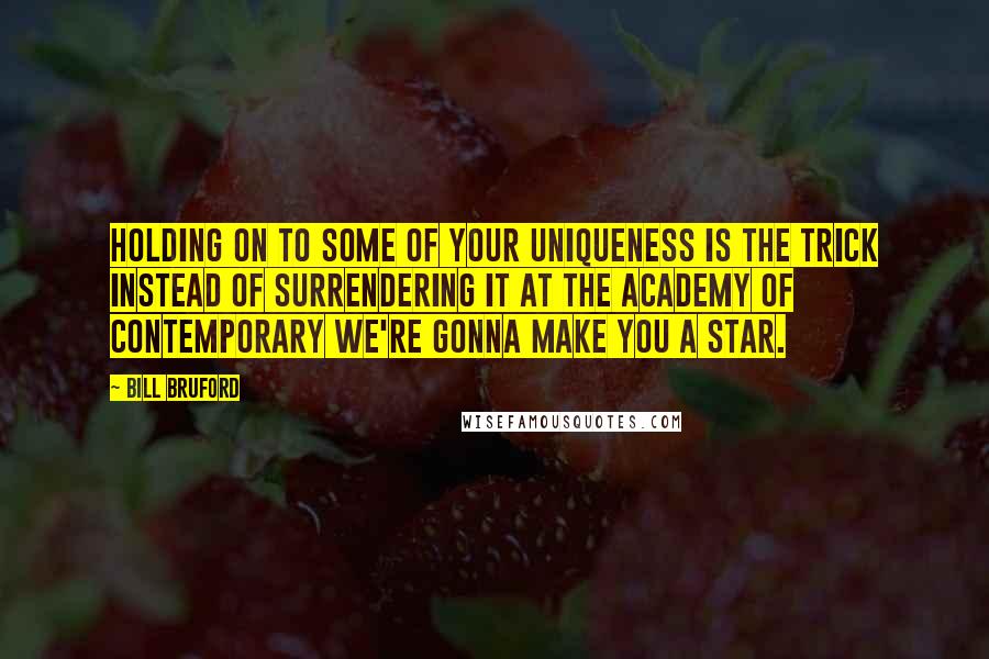 Bill Bruford Quotes: Holding on to some of your uniqueness is the trick instead of surrendering it at the Academy of Contemporary We're Gonna Make You a Star.