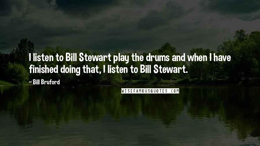 Bill Bruford Quotes: I listen to Bill Stewart play the drums and when I have finished doing that, I listen to Bill Stewart.