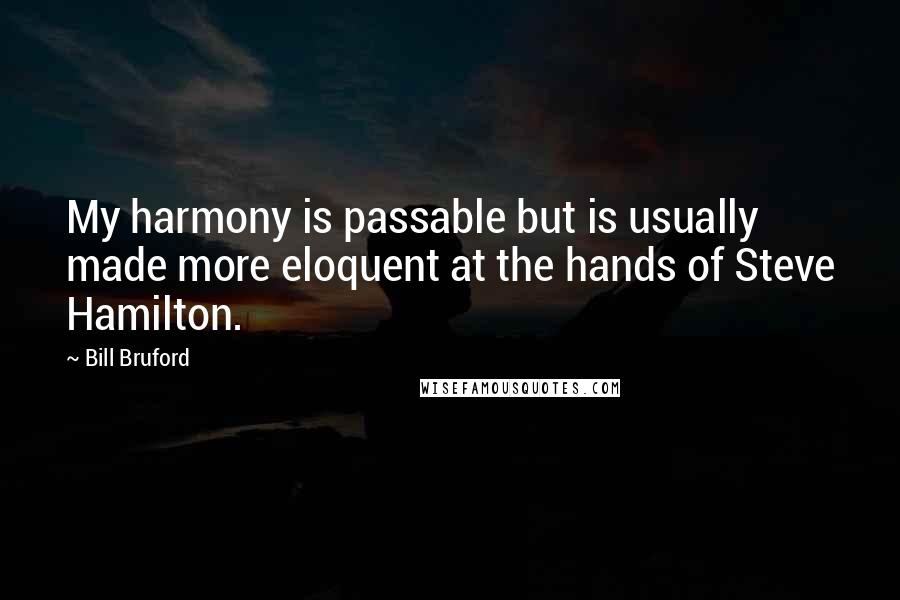 Bill Bruford Quotes: My harmony is passable but is usually made more eloquent at the hands of Steve Hamilton.