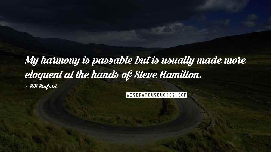 Bill Bruford Quotes: My harmony is passable but is usually made more eloquent at the hands of Steve Hamilton.