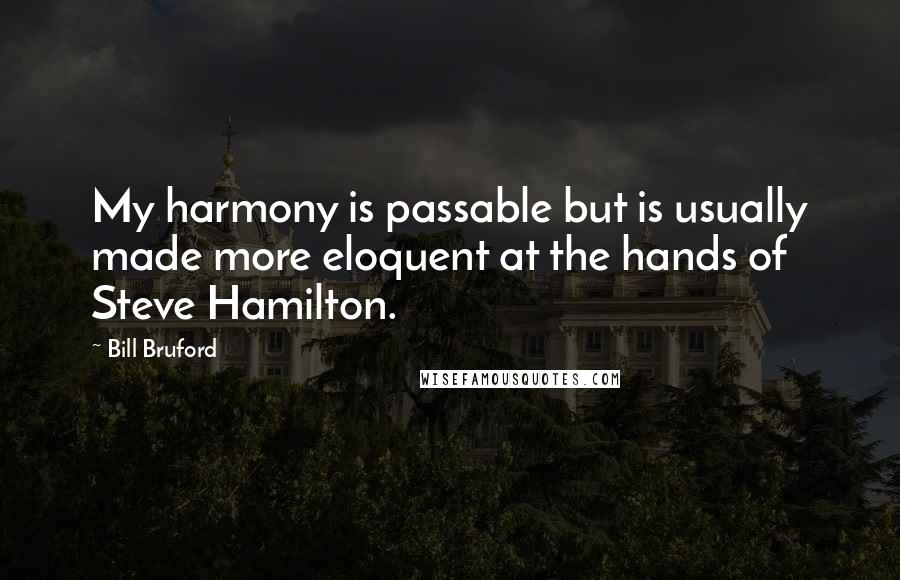 Bill Bruford Quotes: My harmony is passable but is usually made more eloquent at the hands of Steve Hamilton.