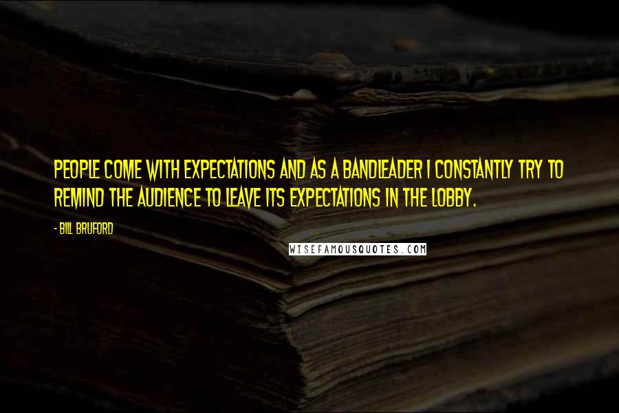 Bill Bruford Quotes: People come with expectations and as a bandleader I constantly try to remind the audience to leave its expectations in the lobby.