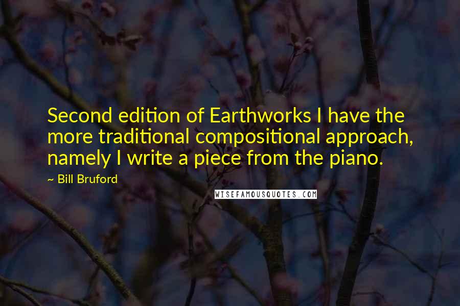 Bill Bruford Quotes: Second edition of Earthworks I have the more traditional compositional approach, namely I write a piece from the piano.