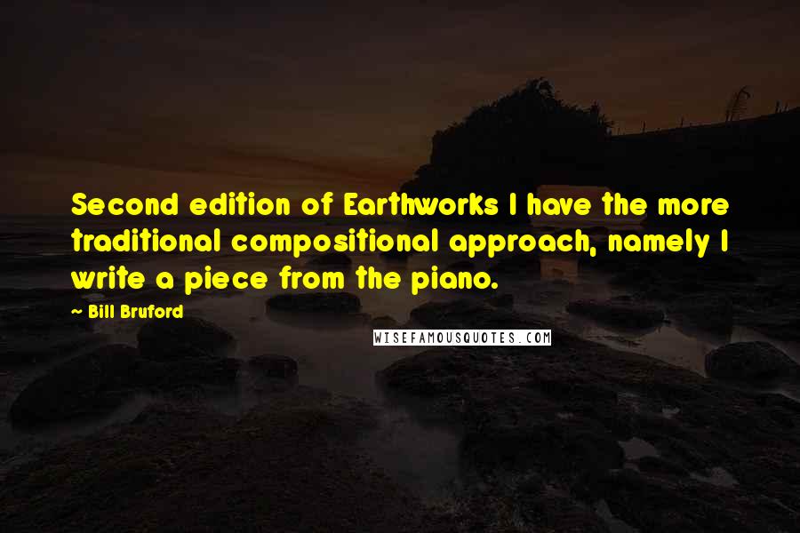 Bill Bruford Quotes: Second edition of Earthworks I have the more traditional compositional approach, namely I write a piece from the piano.