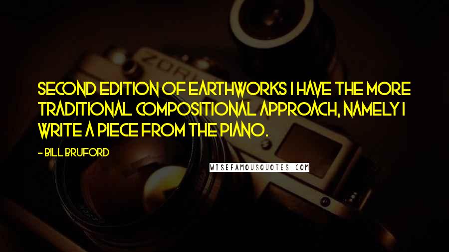 Bill Bruford Quotes: Second edition of Earthworks I have the more traditional compositional approach, namely I write a piece from the piano.