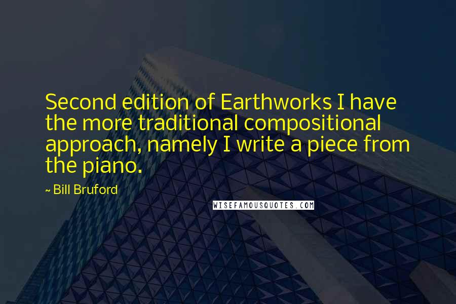 Bill Bruford Quotes: Second edition of Earthworks I have the more traditional compositional approach, namely I write a piece from the piano.