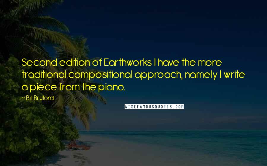 Bill Bruford Quotes: Second edition of Earthworks I have the more traditional compositional approach, namely I write a piece from the piano.
