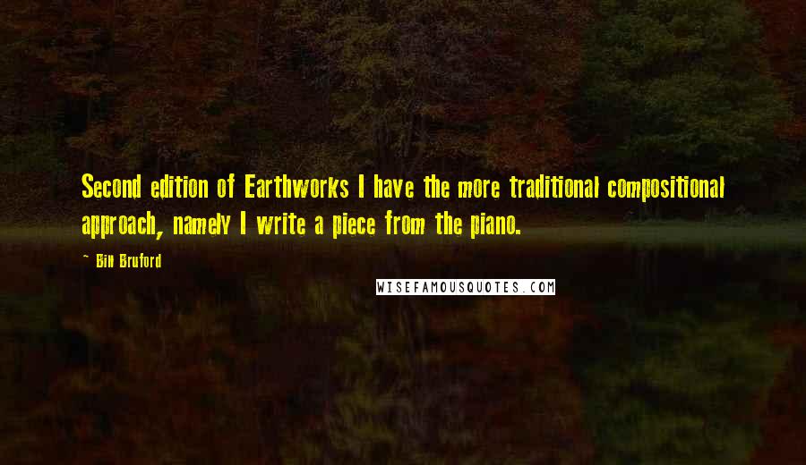 Bill Bruford Quotes: Second edition of Earthworks I have the more traditional compositional approach, namely I write a piece from the piano.