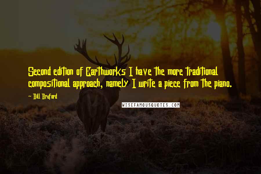 Bill Bruford Quotes: Second edition of Earthworks I have the more traditional compositional approach, namely I write a piece from the piano.