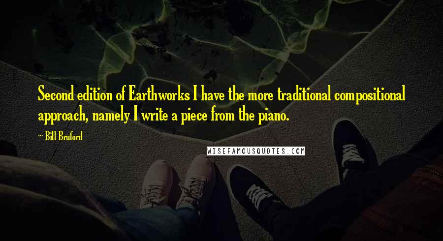 Bill Bruford Quotes: Second edition of Earthworks I have the more traditional compositional approach, namely I write a piece from the piano.