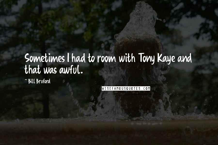 Bill Bruford Quotes: Sometimes I had to room with Tony Kaye and that was awful.