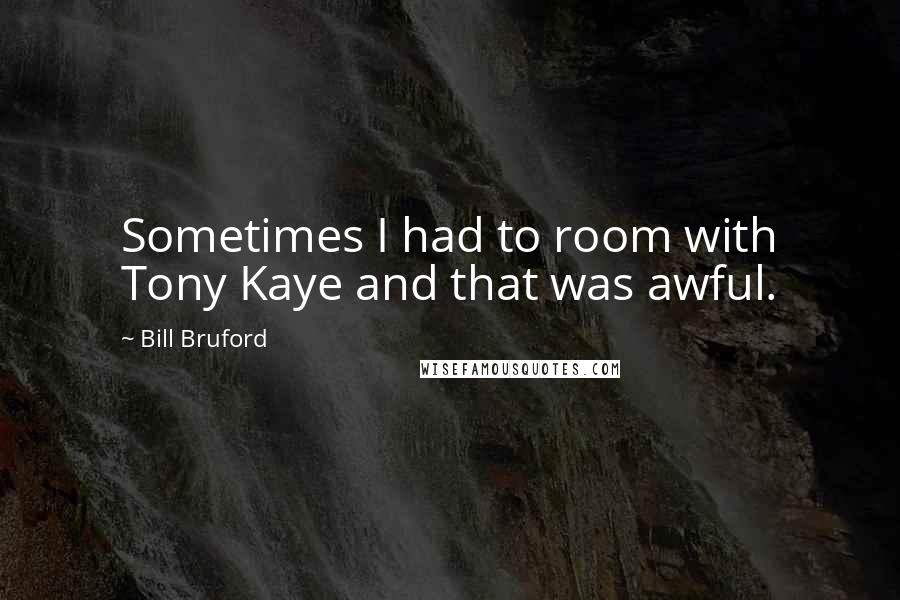 Bill Bruford Quotes: Sometimes I had to room with Tony Kaye and that was awful.