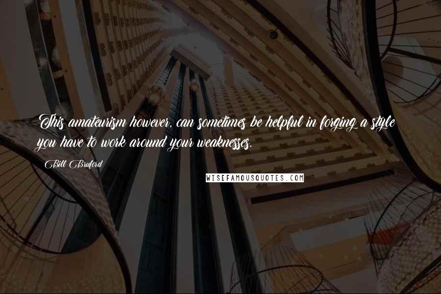 Bill Bruford Quotes: This amateurism however, can sometimes be helpful in forging a style; you have to work around your weaknesses.