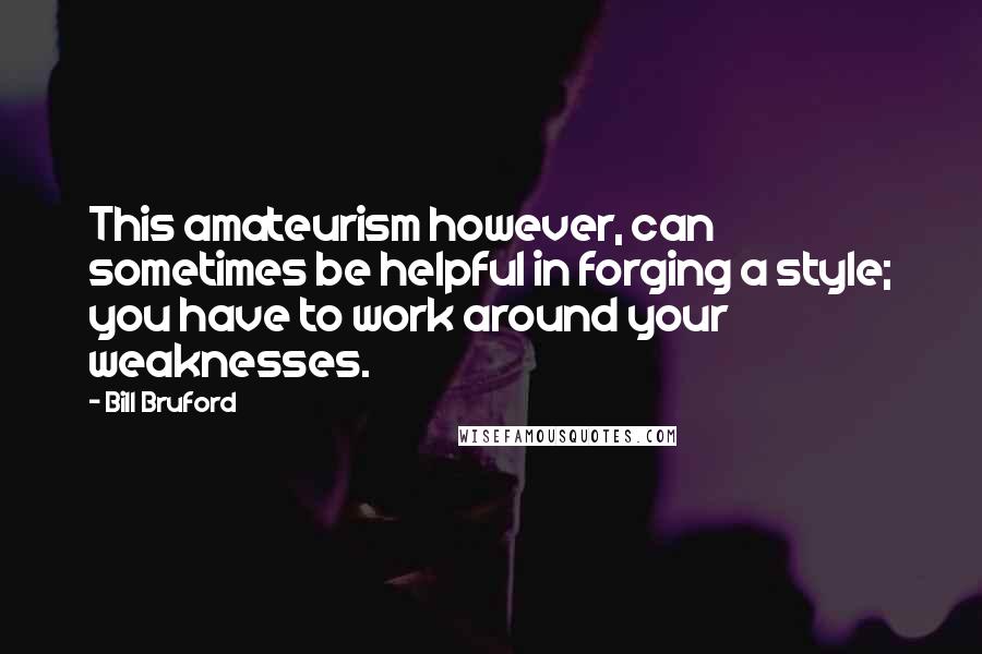 Bill Bruford Quotes: This amateurism however, can sometimes be helpful in forging a style; you have to work around your weaknesses.