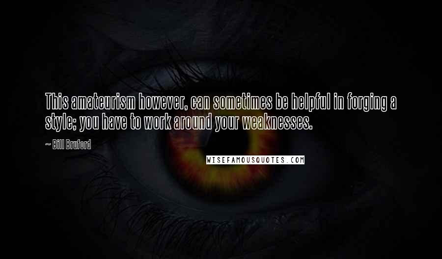 Bill Bruford Quotes: This amateurism however, can sometimes be helpful in forging a style; you have to work around your weaknesses.