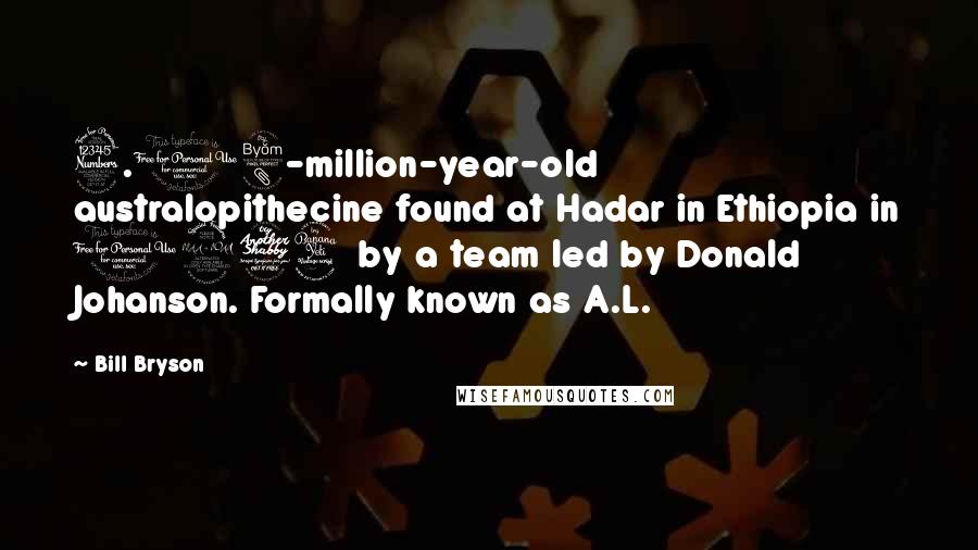 Bill Bryson Quotes: 3.18-million-year-old australopithecine found at Hadar in Ethiopia in 1974 by a team led by Donald Johanson. Formally known as A.L.