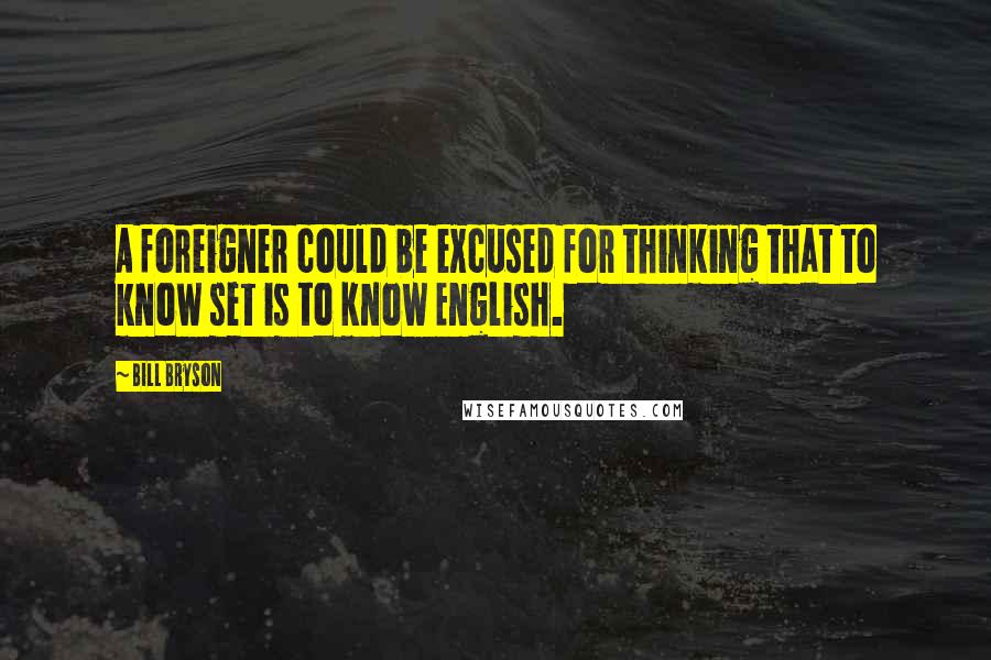 Bill Bryson Quotes: A foreigner could be excused for thinking that to know set is to know English.