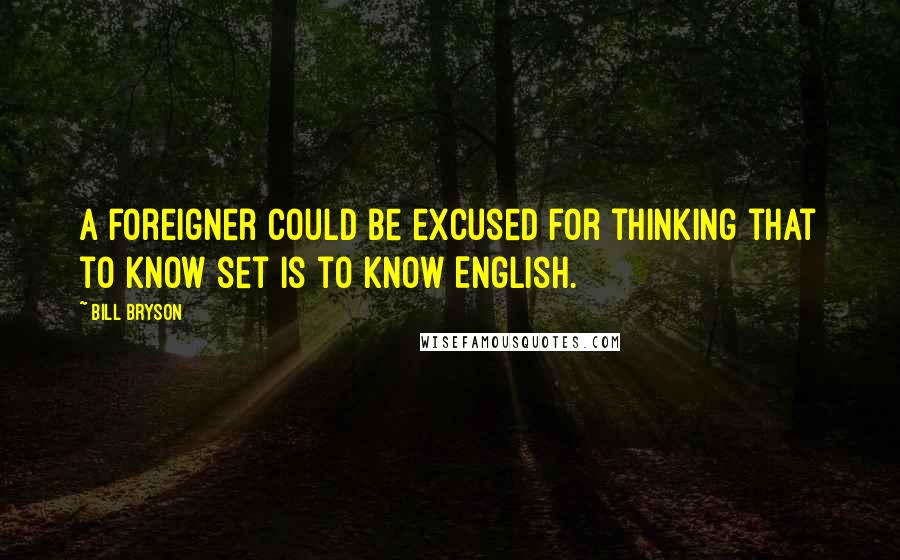 Bill Bryson Quotes: A foreigner could be excused for thinking that to know set is to know English.