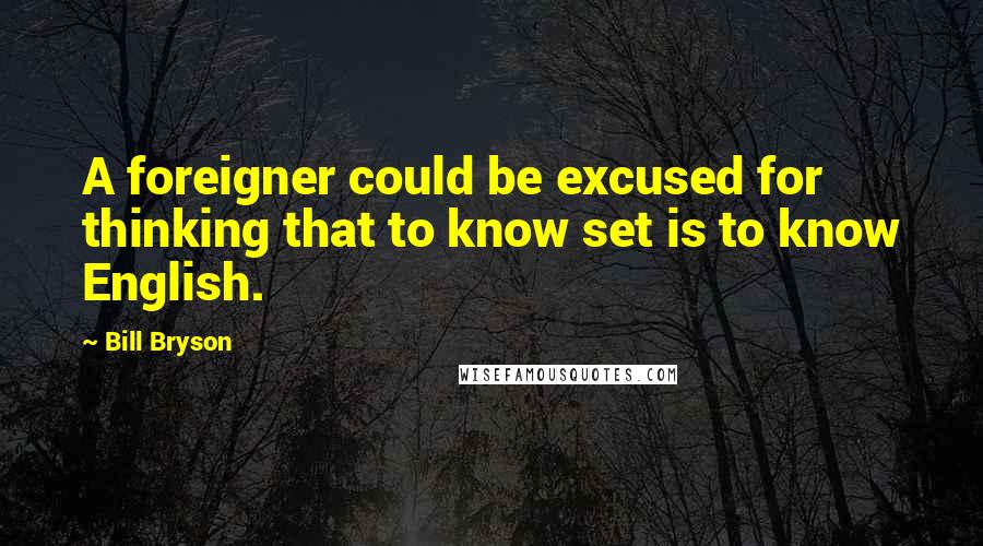 Bill Bryson Quotes: A foreigner could be excused for thinking that to know set is to know English.