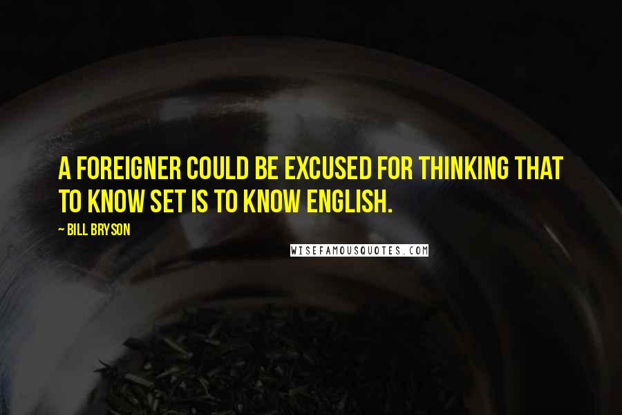 Bill Bryson Quotes: A foreigner could be excused for thinking that to know set is to know English.