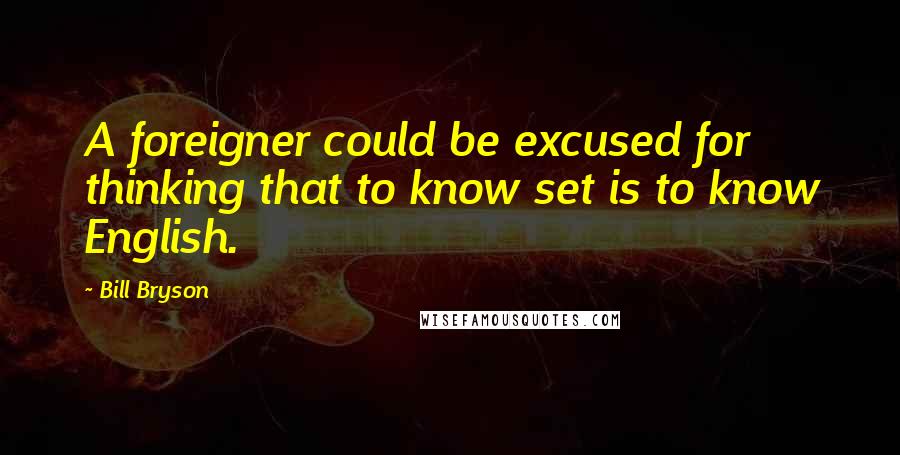 Bill Bryson Quotes: A foreigner could be excused for thinking that to know set is to know English.