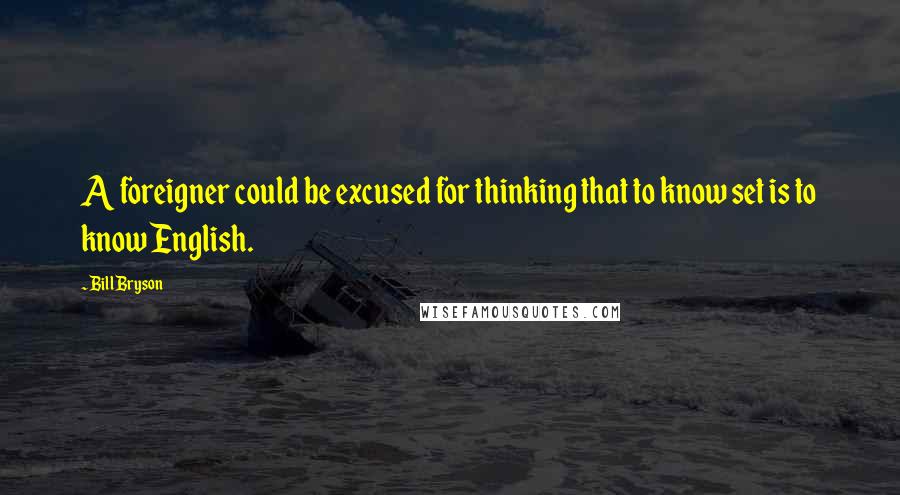 Bill Bryson Quotes: A foreigner could be excused for thinking that to know set is to know English.