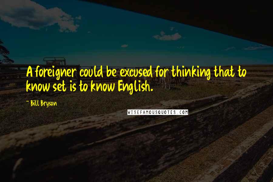 Bill Bryson Quotes: A foreigner could be excused for thinking that to know set is to know English.