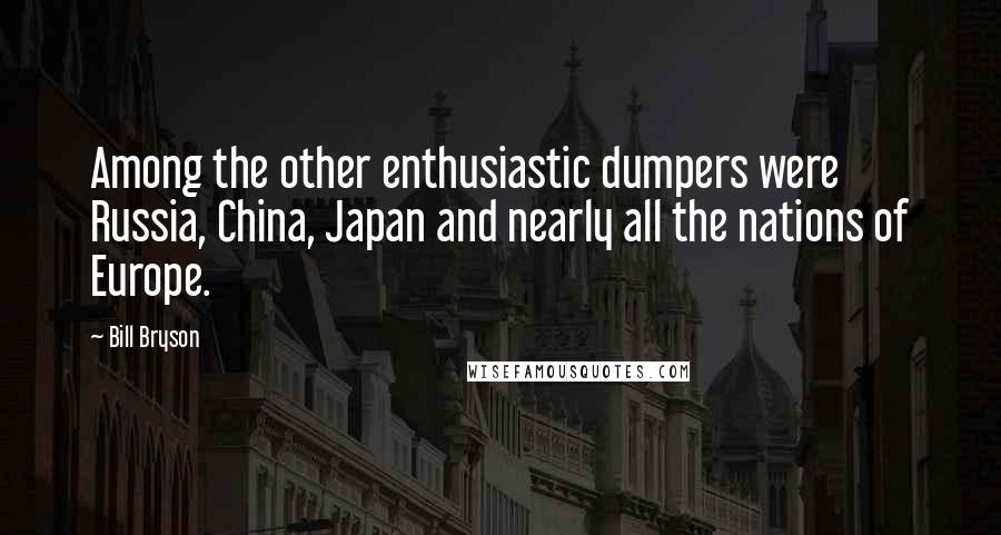 Bill Bryson Quotes: Among the other enthusiastic dumpers were Russia, China, Japan and nearly all the nations of Europe.