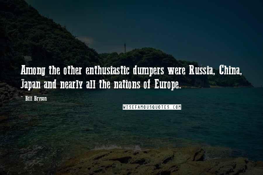 Bill Bryson Quotes: Among the other enthusiastic dumpers were Russia, China, Japan and nearly all the nations of Europe.