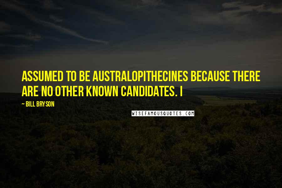 Bill Bryson Quotes: Assumed to be australopithecines because there are no other known candidates. I