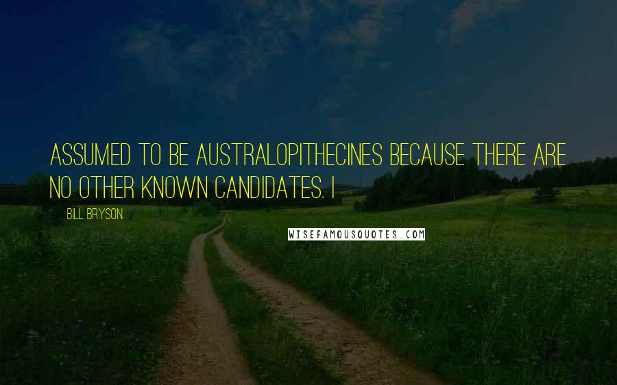 Bill Bryson Quotes: Assumed to be australopithecines because there are no other known candidates. I