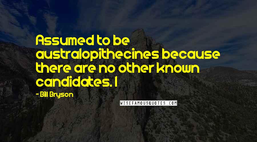 Bill Bryson Quotes: Assumed to be australopithecines because there are no other known candidates. I
