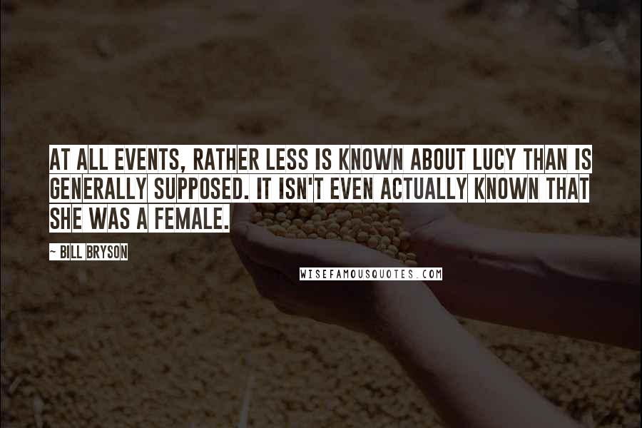 Bill Bryson Quotes: At all events, rather less is known about Lucy than is generally supposed. It isn't even actually known that she was a female.