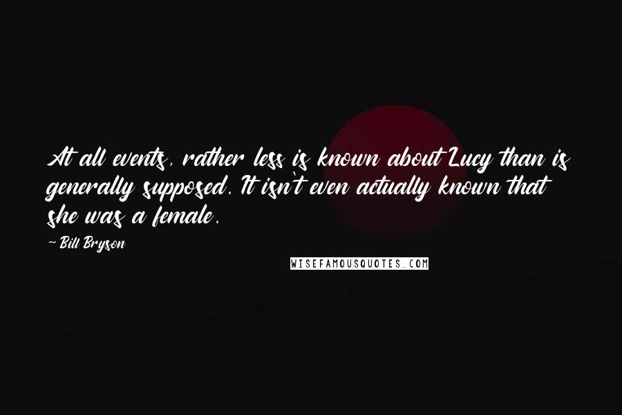 Bill Bryson Quotes: At all events, rather less is known about Lucy than is generally supposed. It isn't even actually known that she was a female.