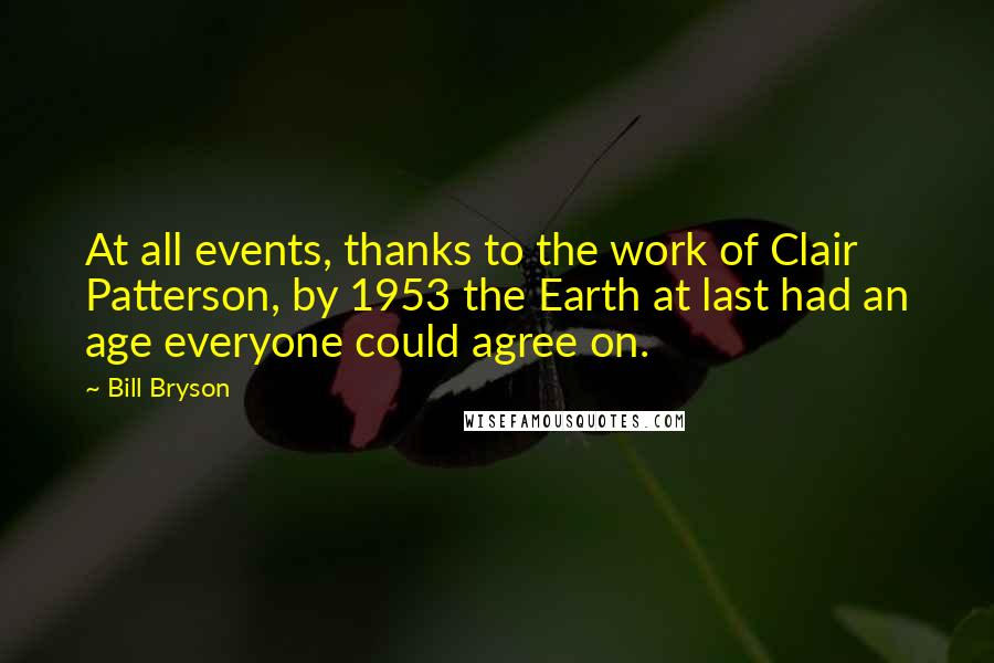 Bill Bryson Quotes: At all events, thanks to the work of Clair Patterson, by 1953 the Earth at last had an age everyone could agree on.