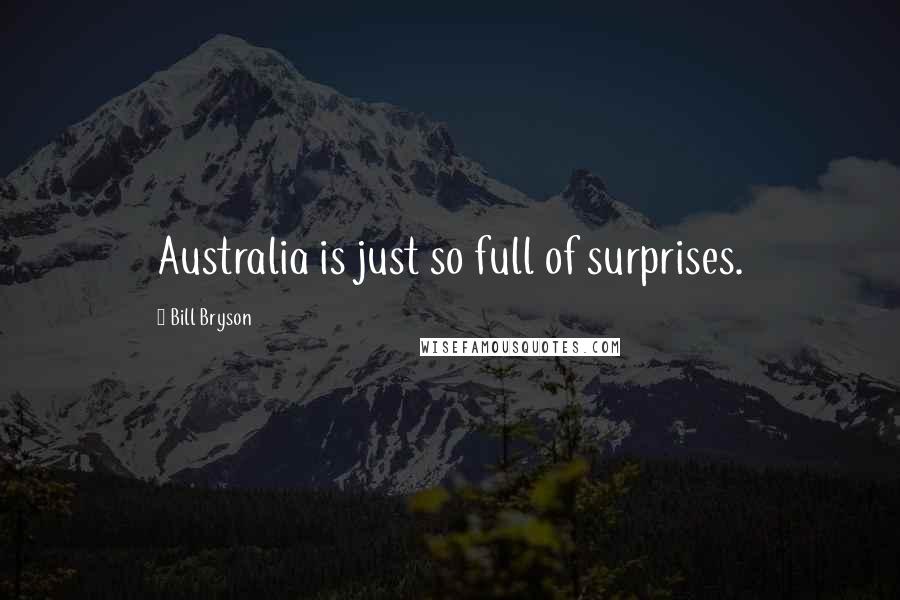 Bill Bryson Quotes: Australia is just so full of surprises.