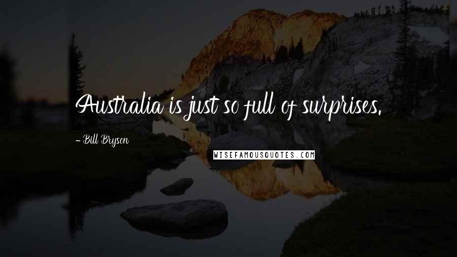 Bill Bryson Quotes: Australia is just so full of surprises.