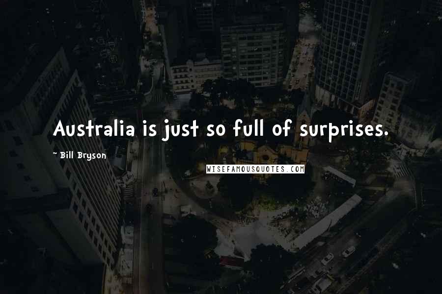 Bill Bryson Quotes: Australia is just so full of surprises.