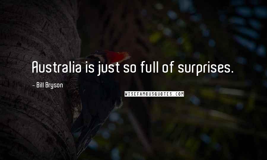 Bill Bryson Quotes: Australia is just so full of surprises.