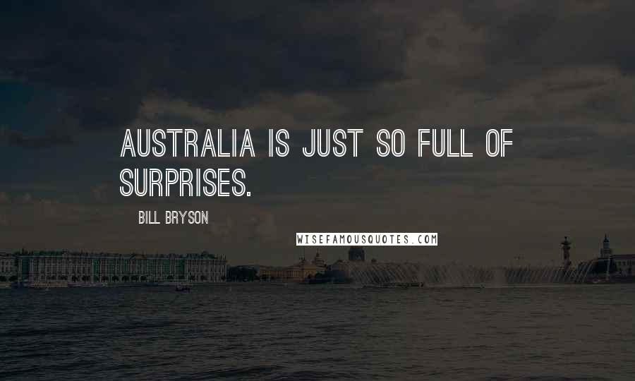 Bill Bryson Quotes: Australia is just so full of surprises.