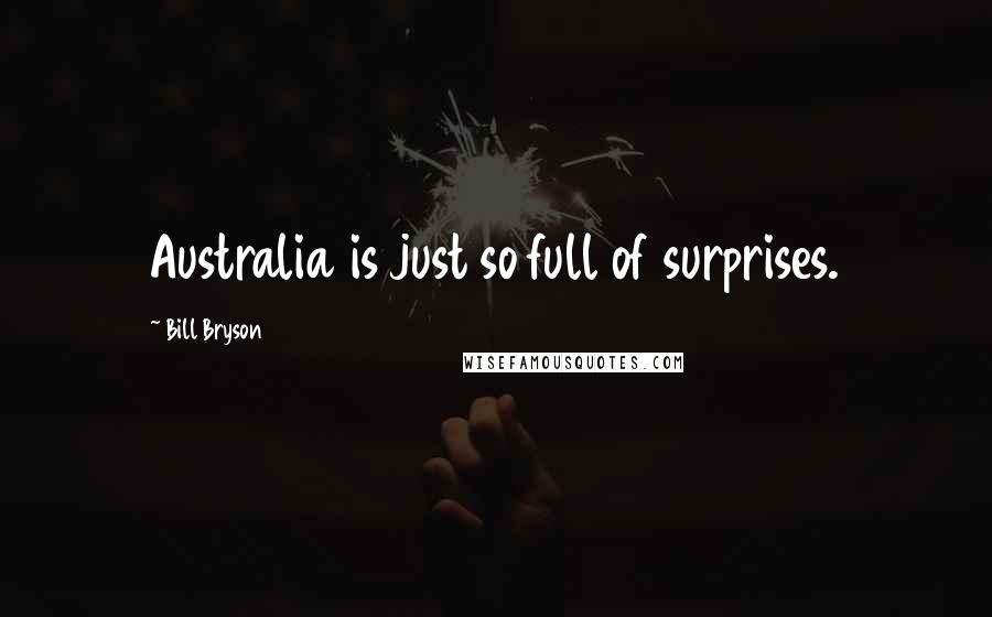 Bill Bryson Quotes: Australia is just so full of surprises.