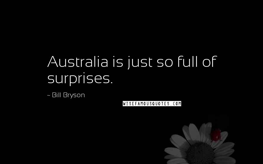 Bill Bryson Quotes: Australia is just so full of surprises.