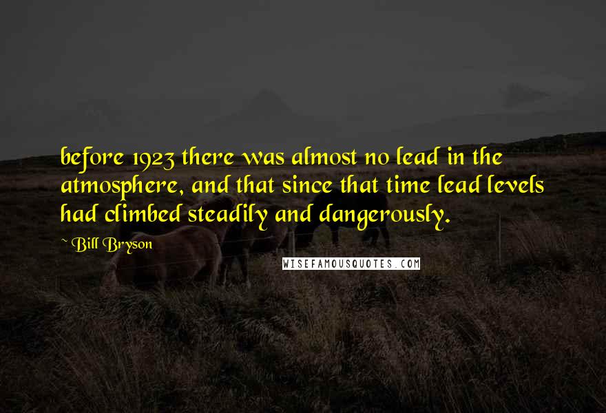 Bill Bryson Quotes: before 1923 there was almost no lead in the atmosphere, and that since that time lead levels had climbed steadily and dangerously.