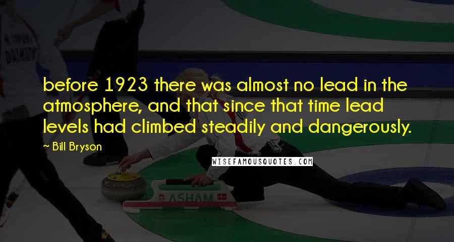 Bill Bryson Quotes: before 1923 there was almost no lead in the atmosphere, and that since that time lead levels had climbed steadily and dangerously.