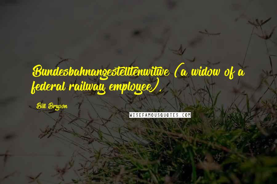 Bill Bryson Quotes: Bundesbahnangestelltenwitwe (a widow of a federal railway employee),