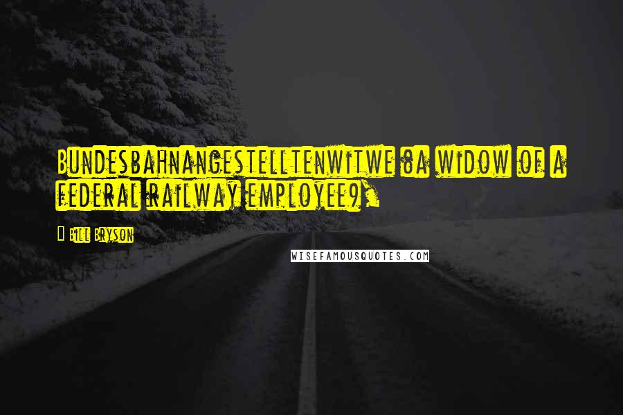 Bill Bryson Quotes: Bundesbahnangestelltenwitwe (a widow of a federal railway employee),