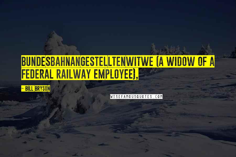Bill Bryson Quotes: Bundesbahnangestelltenwitwe (a widow of a federal railway employee),