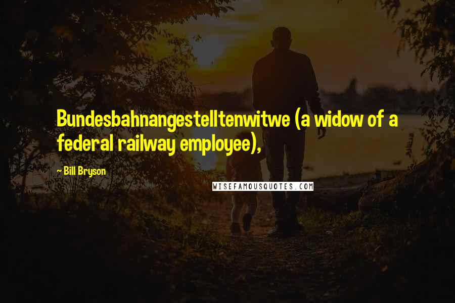 Bill Bryson Quotes: Bundesbahnangestelltenwitwe (a widow of a federal railway employee),